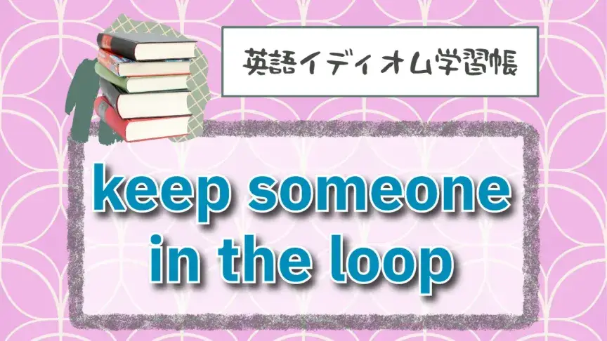 輪の中に入れておく⁉「keep someone in the loop」【英語イディオム学習帳】