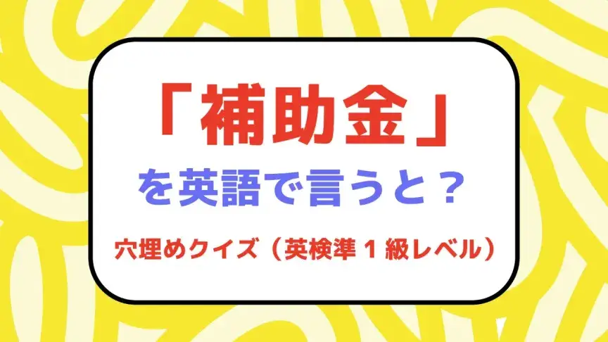 「補助金」を英語で言うと？【英検準1級レベル英単語クイズ】