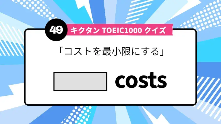 「コストを最小限にする」を英語で言うと？ TOEIC頻出語をクイズでチェック