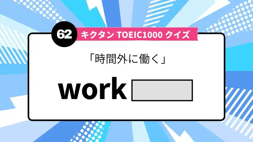「時間外に働く」を英語で言うと？ TOEIC頻出語をクイズでチェック