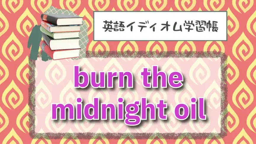 真夜中の油を燃やす⁉「burn the midnight oil」【英語イディオム学習帳】
